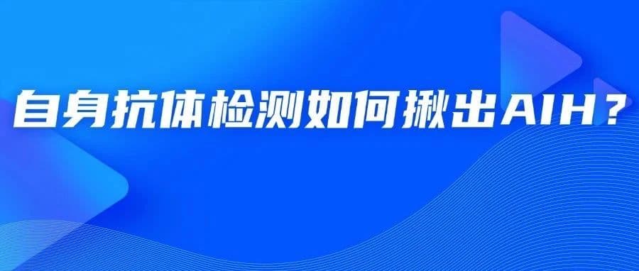 健康科普|自身抗体检测如何揪出AIH?