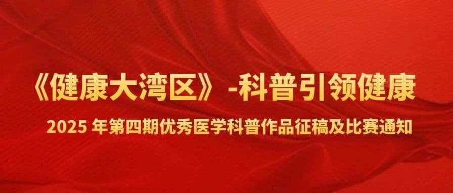 “《健康大湾区》-科普引领健康” 2025 年第四期优秀医学科普作品征稿及比赛通知