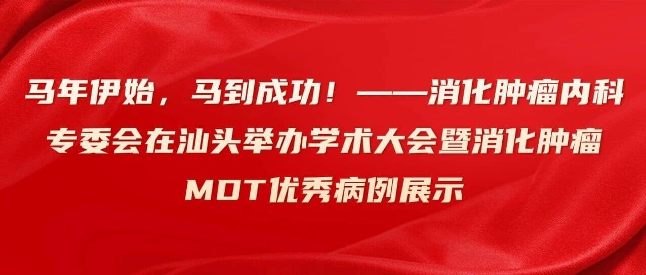 马年伊始,马到成功!——消化肿瘤内科专委会在汕头举办学术大会暨消化肿瘤MDT优秀病例展示